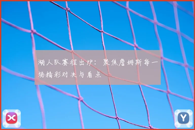 湖人队赛程出炉:聚焦詹姆斯每一场精彩对决与看点