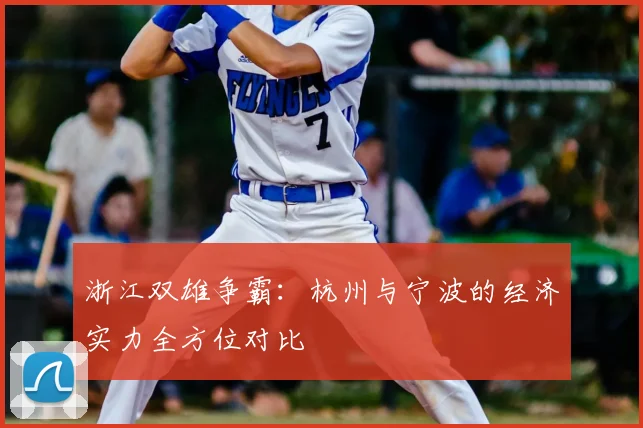 浙江双雄争霸：杭州与宁波的经济实力全方位对比