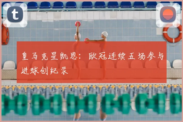 皇马克星凯恩：欧冠连续五场参与进球创纪录