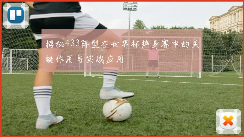 揭秘433阵型在世界杯热身赛中的关键作用与实战应用