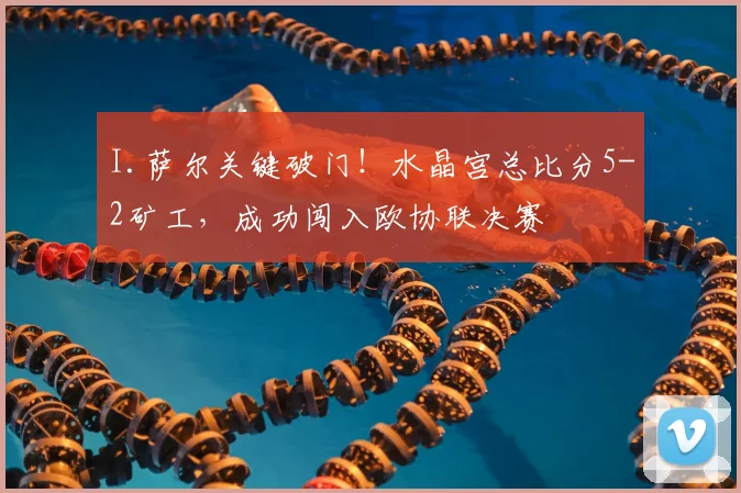 I.萨尔关键破门！水晶宫总比分5-2矿工，成功闯入欧协联决赛