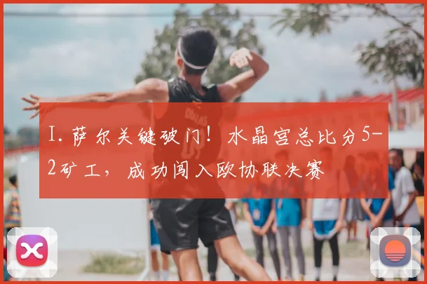 I.萨尔关键破门！水晶宫总比分5-2矿工，成功闯入欧协联决赛