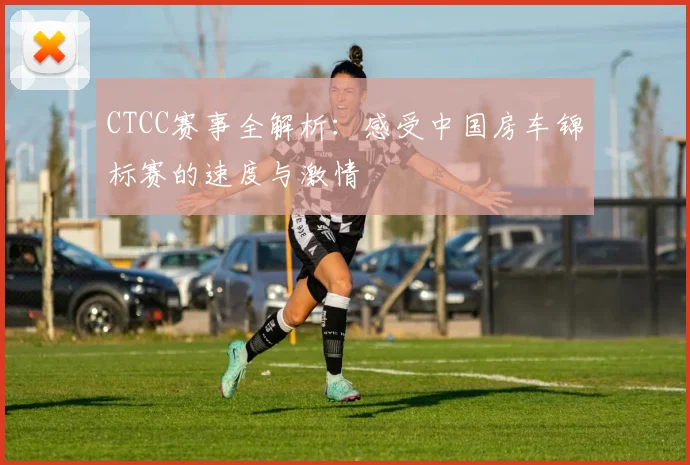 CTCC赛事全解析：感受中国房车锦标赛的速度与激情