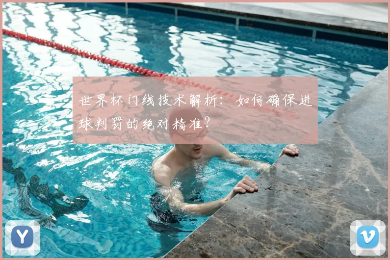 世界杯门线技术解析:如何确保进球判罚的绝对精准?