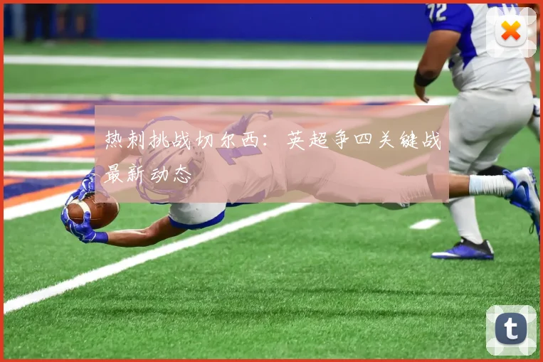 热刺挑战切尔西:英超争四关键战最新动态