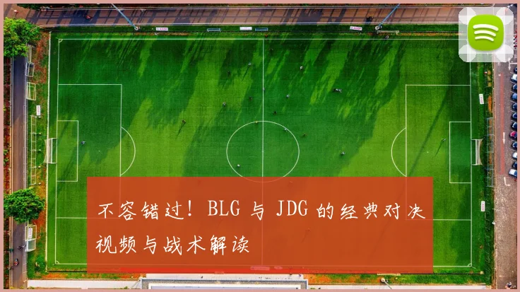 不容错过!BLG 与 JDG 的经典对决视频与战术解读
