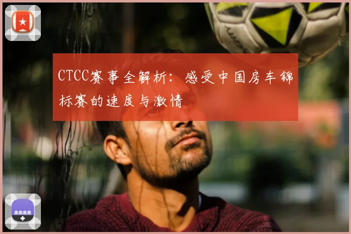 CTCC赛事全解析:感受中国房车锦标赛的速度与激情
