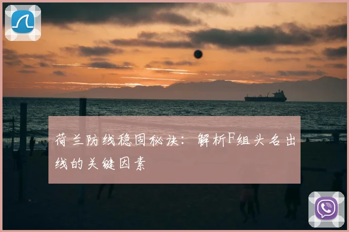 荷兰防线稳固秘诀：解析F组头名出线的关键因素