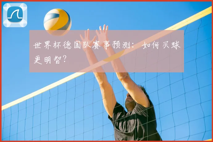 世界杯德国队赛事预测:如何买球更明智?
