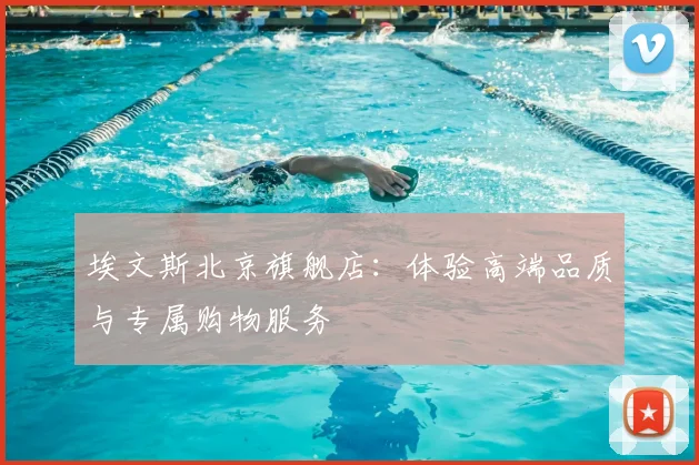 埃文斯北京旗舰店:体验高端品质与专属购物服务