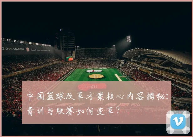 中国篮球改革方案核心内容揭秘:青训与联赛如何变革?