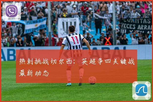 热刺挑战切尔西:英超争四关键战最新动态