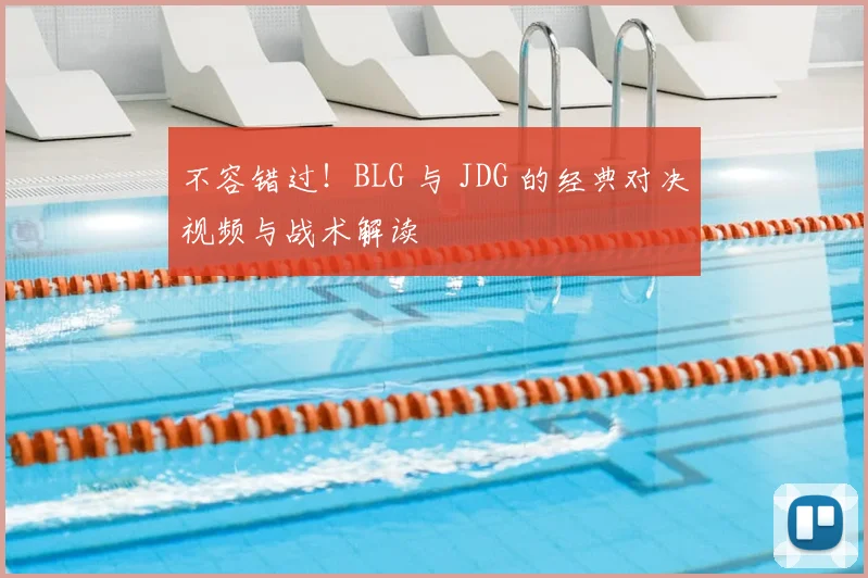 不容错过!BLG 与 JDG 的经典对决视频与战术解读
