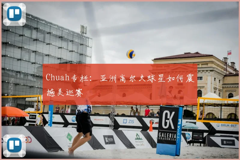 Chuah专栏:亚洲高尔夫球星如何震撼美巡赛