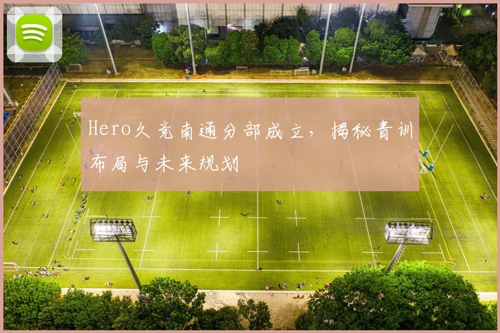 Hero久竞南通分部成立,揭秘青训布局与未来规划