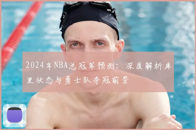 2024年NBA总冠军预测：深度解析库里状态与勇士队夺冠前景